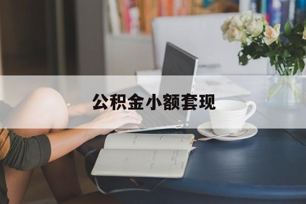 最新公积金小额套现方法分析(最方便真实的临沧公积金合法套现方法)