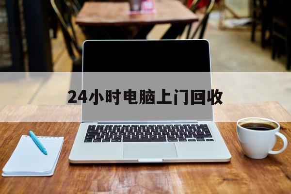最新24小时电脑上门回收方法分析(最方便真实的临沧回收电脑直接上门交易方法)