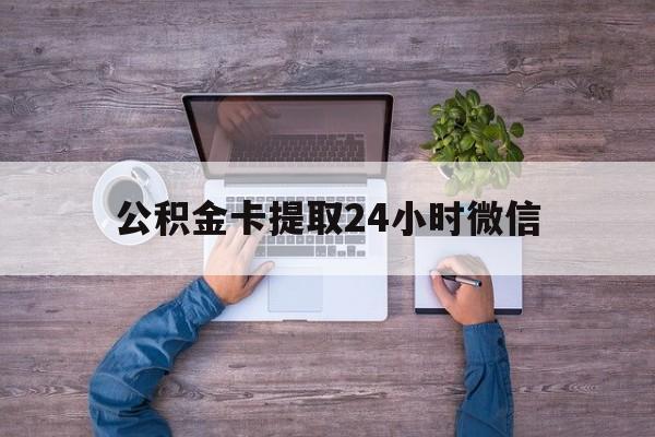 最新公积金卡提取24小时微信方法分析(最方便真实的临沧公积金卡提取24小时微信怎么提取方法)