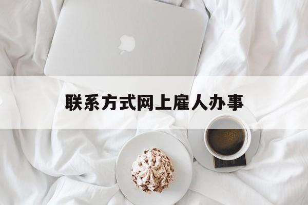 最新联系方式网上雇人办事方法分析(最方便真实的临沧网上雇人花钱办事方法)