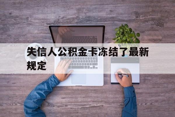 最新失信人公积金卡冻结了最新规定方法分析(最方便真实的临沧失信被执行人的住房公积金会执行吗?方法)