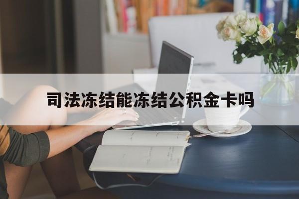 最新司法冻结能冻结公积金卡吗方法分析(最方便真实的临沧法院冻结公积金账户,账户状态会显示什么方法)