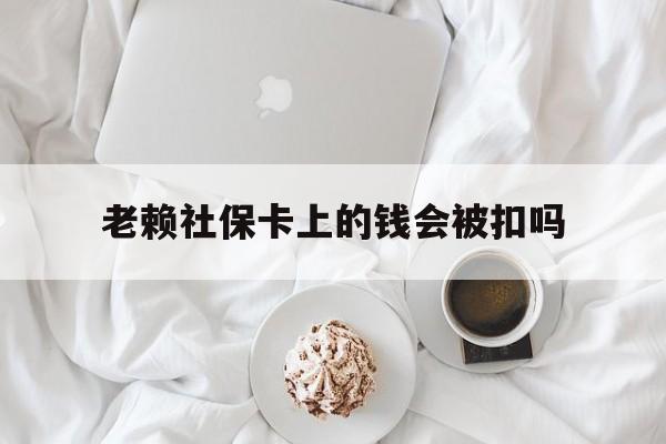 最新老赖社保卡上的钱会被扣吗方法分析(最方便真实的临沧老赖社保卡会不会被冻结方法)