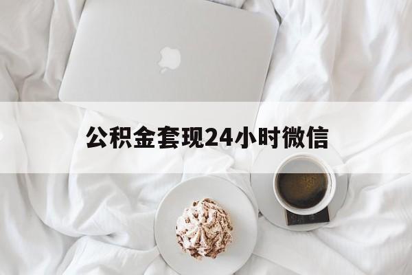 最新公积金套现24小时微信方法分析(最方便真实的临沧住房公积金套现手续费多少方法)