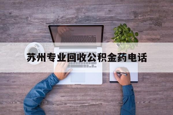 最新苏州专业回收公积金药电话方法分析(最方便真实的临沧苏州公积金热线电话人工服务时间是多少方法)