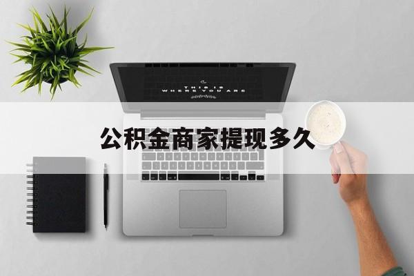 最新公积金商家提现多久方法分析(最方便真实的临沧公积金一般提现多久到账方法)