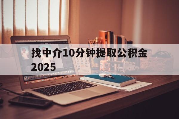 最新找中介10分钟提取公积金2025方法分析(最方便真实的临沧正规中介提取公积金方法)