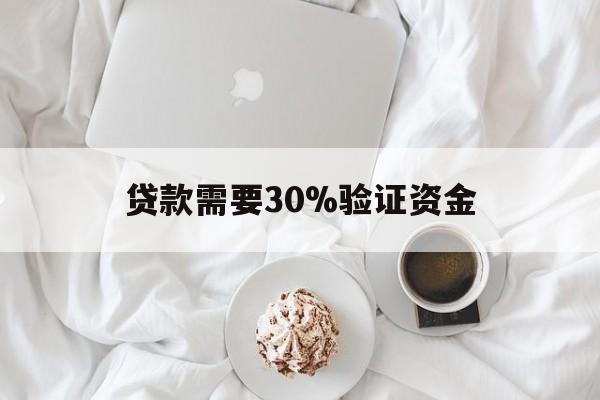最新贷款需要30%验证资金方法分析(最方便真实的临沧现在贷款需要验证金什么意思方法)