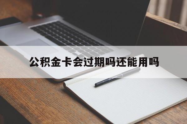 最新公积金卡会过期吗还能用吗方法分析(最方便真实的临沧公积金卡有效期到后需要换卡吗?方法)