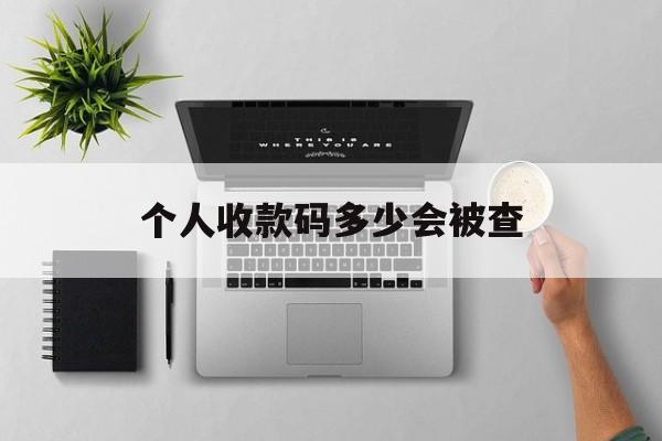 最新个人收款码多少会被查方法分析(最方便真实的临沧个人收款码一天可以收多少方法)