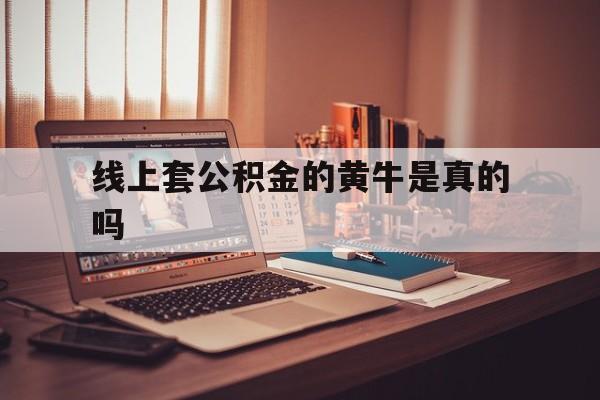 最新线上套公积金的黄牛是真的吗方法分析(最方便真实的临沧线下公积金方法)