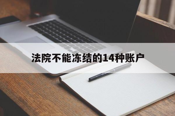 最新法院不能冻结的14种账户方法分析(最方便真实的临沧法院不能冻结的14种账户有哪些方法)