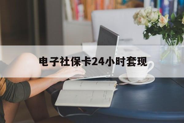 最新电子社保卡24小时套现方法分析(最方便真实的临沧电子社保卡提现是真的吗方法)