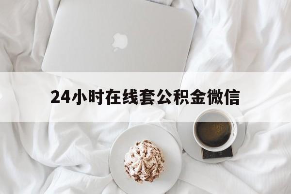 最新24小时在线套公积金微信方法分析(最方便真实的临沧住房公积金微信怎么提取出来方法)
