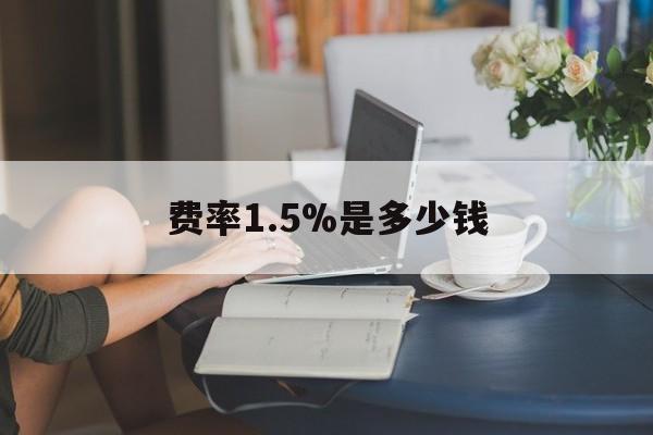 最新费率1.5%是多少钱方法分析(最方便真实的临沧费率136%是多少方法)