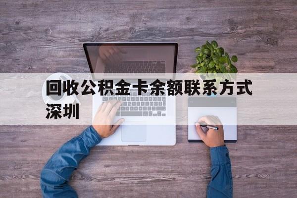 最新回收公积金卡余额联系方式深圳方法分析(最方便真实的临沧深圳住房公积金卡掉了怎么办方法)