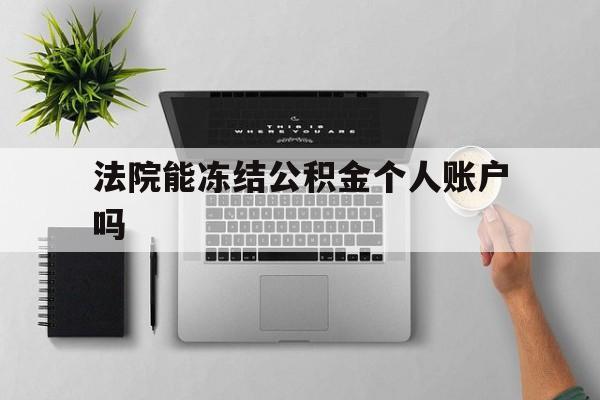 最新法院能冻结公积金个人账户吗方法分析(最方便真实的临沧法院能否冻结公积金账户方法)
