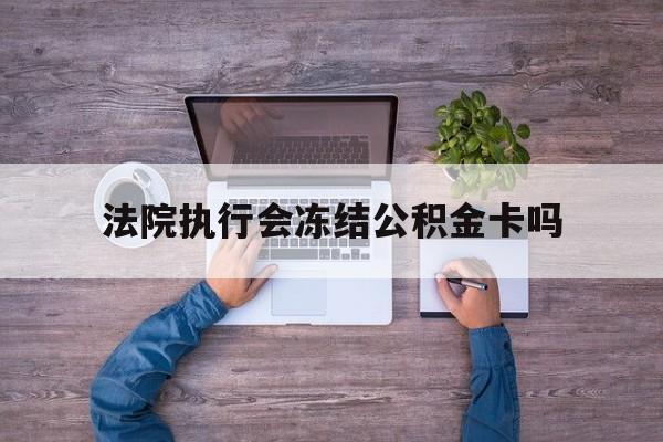 最新法院执行会冻结公积金卡吗方法分析(最方便真实的临沧法院会冻结住房公积金账户吗方法)