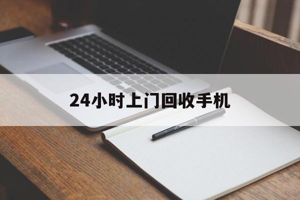 最新24小时上门回收手机方法分析(最方便真实的临沧24小时上门回收手机个人方法)