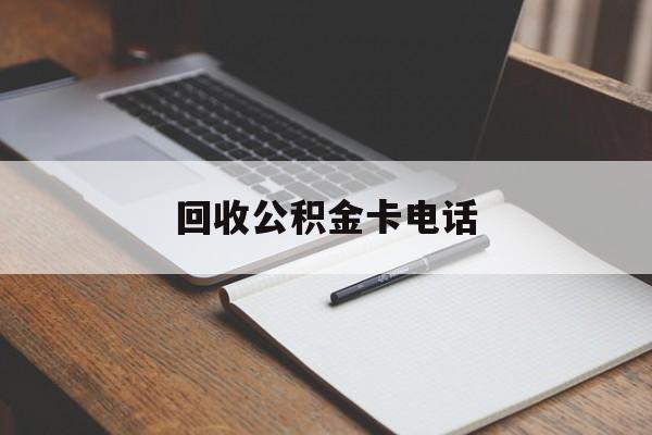 最新回收公积金卡电话方法分析(最方便真实的临沧公积金卡中心电话方法)