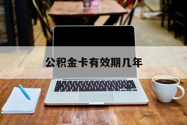 最新公积金卡有效期几年方法分析(最方便真实的临沧公积金卡上的有效期限是什么意思方法)